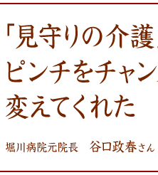 「見守りの介護」がピンチをチャンスに変えてくれた