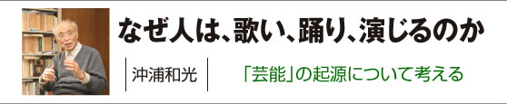 なぜ人は、歌い、踊り、演じるのか　沖浦和光さん