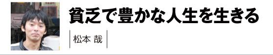 貧乏で豊かな人生を生きる　松本哉さん　