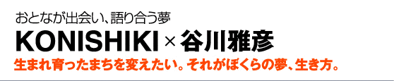 KONISHIKI　×　谷川雅彦