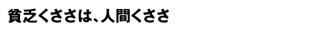 貧乏くささは、人間くささ