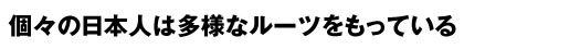 個々の日本人は多様なルーツをもっている