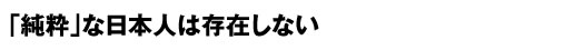 純粋な日本人は存在しない