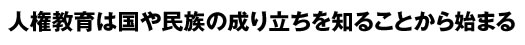 人権教育は国や民族の成り立ちを知ることから始ま