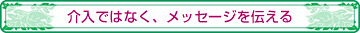 介入ではなく、メッセージを伝える。