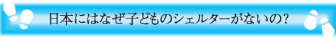 日本にはなぜ子どものシェルターがないの?