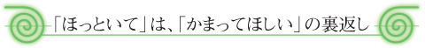 「ほっといて」は「かまってほしい」の裏返し