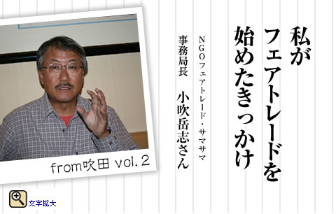 私がフェアトレードを始めたきっかけ　NGOフェアトレード・サマサマ事務局長　小吹岳志