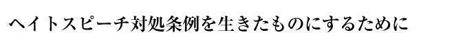 ヘイトスピーチ対処条例を生きたものにするために