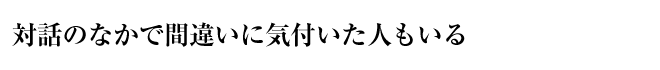 対話のなかで間違いに気付いた人もいる