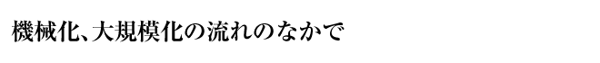 機械化、大規模化の流れのなかで