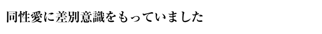 同性愛に差別意識をもっていました