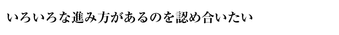 いろいろな進み方があるのを認め合いたい