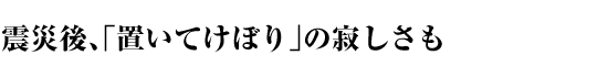 震災後、「置いてけぼり」の寂しさも