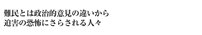 難民とは政治的意見の違いから迫害の恐怖にさらされる人々