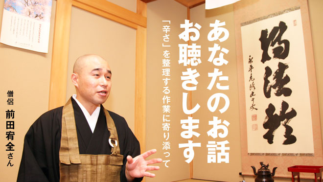 あなたのお話　お聴きします　「辛さ」を整理する作業に寄り添って　僧侶　前田宥全さん