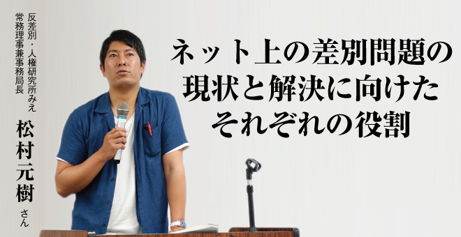 ネット上の差別問題の現状と解決に向けたそれぞれの役割　反差別・人権研究所みえ　松村元樹さん