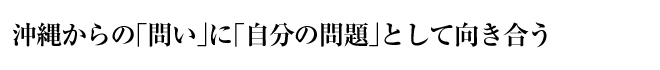 沖縄からの「問い」に「自分の問題」として向き合う