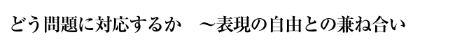 どう問題に対応するか　〜表現の自由との兼ね合い