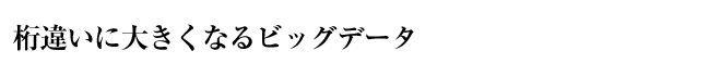 桁違いに大きくなるビッグデータ