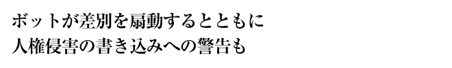 ボットが差別を扇動するとともに人権侵害の書き込みへの警告も