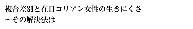 複合差別と在日コリアン女性の生きにくさ　〜その解決法は