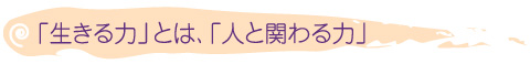 「生きる力」とは、「人と関わる力」