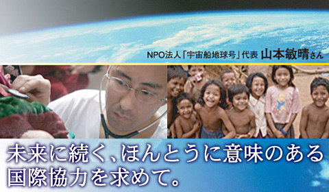 未来に続く、ほんとうの意味のある国際協力を求めて NPO法人「宇宙船地球号」代表:山本敏晴さん