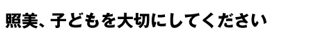 「照美、子どもを大切にしてください」