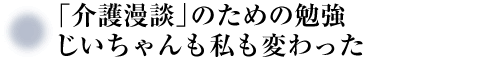 「介護漫談」のために勉強も役立ち「不まじめ介護」に行き着いた