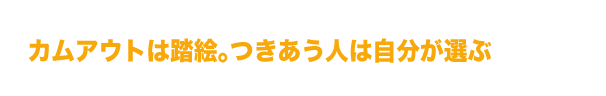 カムアウトは踏み絵。つきあう人は自分が選ぶ