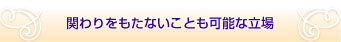 関わりをもたないことも可能な立場