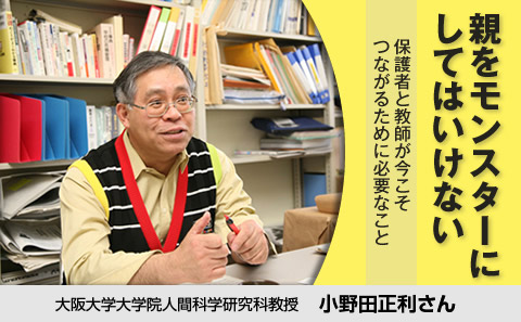 親を「モンスター」にしてはいけない 保護者と教師が今こそつながるために必要なこと 大阪大学大学院人間科学研究所 教育制度学研究室 小野田正利さん