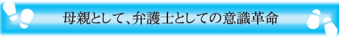 母親として、弁護士としての意識革命