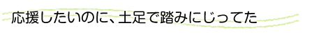 応援したいのに、土足で踏みにじってた