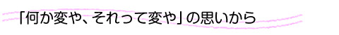 「何か変や、それって変や」の思いから