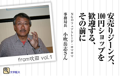 安売りジーンズ、１００円ショップを歓迎する、その前に　NGOフェアトレード・サマサマ事務局長　小吹岳志