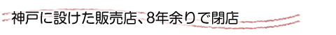 神戸に設けた販売店、８年余りで閉店