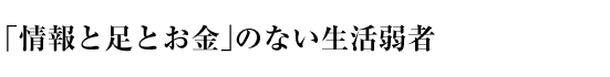 「情報と足とお金」のない生活弱者