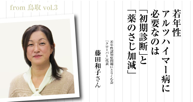 若年性アルツハイマー病に必要なのは「初期診断」と「薬のさじ加減」　若年性認知症問題にとりくむ会「クローバー」代表　藤田和子さん