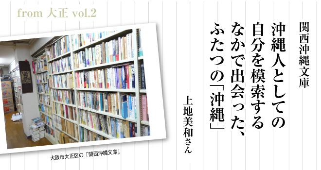 沖縄人としての自分を模索するなかで出会った、ふたつの「沖縄」　上地美和さん