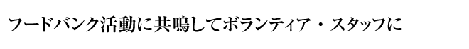 フードバンク活動に共鳴してボランティア・スタッフに