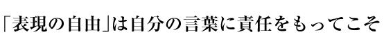 「表現の自由」は自分の言葉に責任をもってこそ