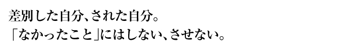 差別した自分、された自分。「なかったこと」にはしない、させない。