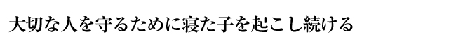 大切な人を守るために寝た子を起こし続ける