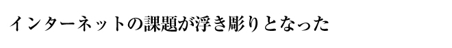 インターネットの課題が浮き彫りとなった