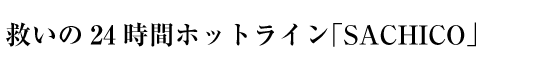 救いの24時間ホットライン「SACHICO」