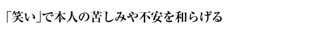 「笑い」で本人の苦しみや不安を和らげる