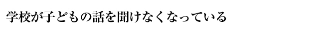 学校が子どもの話を聞けなくなっている