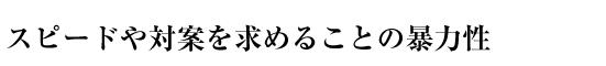 スピードや対案を求めることの暴力性